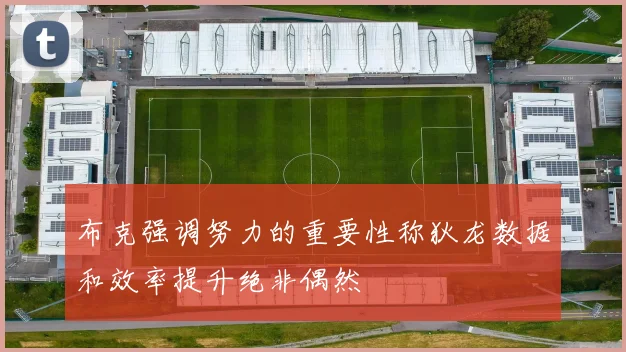 布克强调努力的重要性称狄龙数据和效率提升绝非偶然