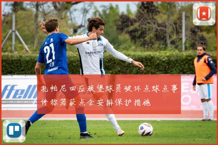 孔帕尼回应狼堡球员破坏点球点事件称若获点会安排保护措施