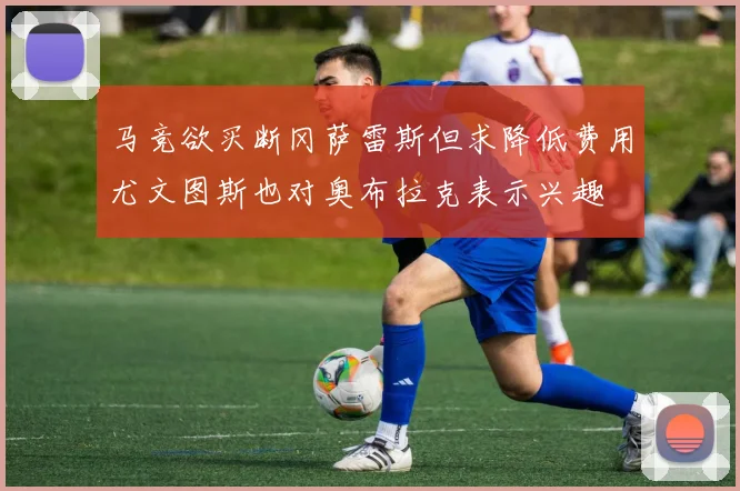 马竞欲买断冈萨雷斯但求降低费用尤文图斯也对奥布拉克表示兴趣