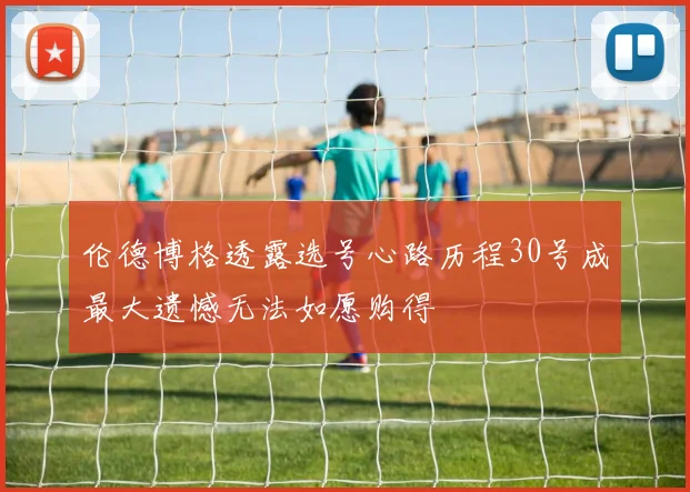 伦德博格透露选号心路历程30号成最大遗憾无法如愿购得