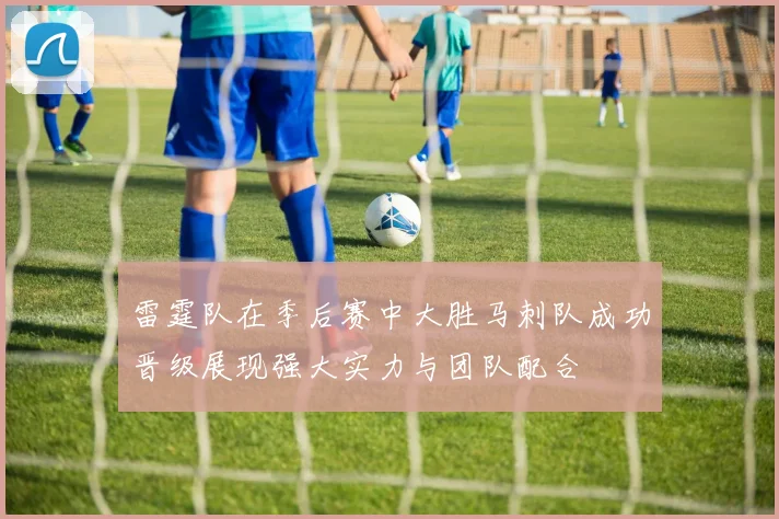 雷霆队在季后赛中大胜马刺队成功晋级展现强大实力与团队配合