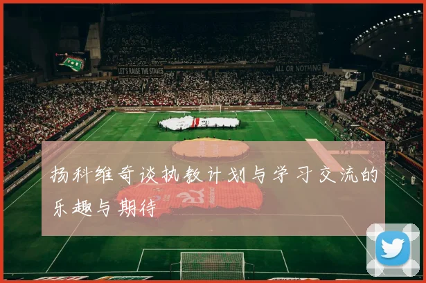 扬科维奇谈执教计划与学习交流的乐趣与期待